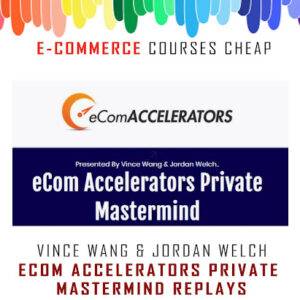 Vince Wang & Jordan Welch – eCom Accelerators Private Mastermind Replays