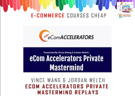 Vince Wang & Jordan Welch - eCom Accelerators Private Mastermind Replays Cheap