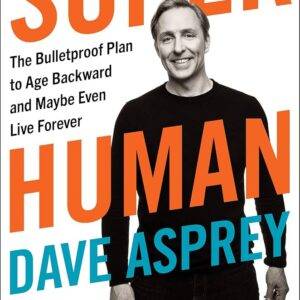 Dave Asprey – Super Human – The Bulletproof Plan to Age Backward and Maybe Even Live Forever