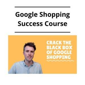 Google Shopping Success Course